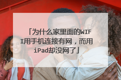 为什么家里面的WIFI用手机连接有网,而用iPad却没网了