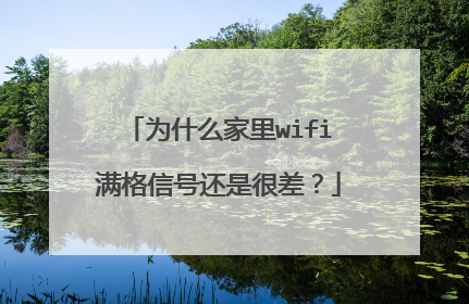 为什么家里wifi满格信号还是很差?