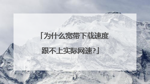 为什么宽带下载速度跟不上实际网速?