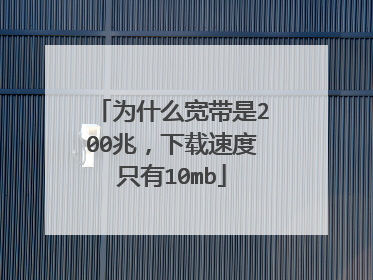 为什么宽带是200兆，下载速度只有10mb