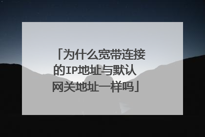 为什么宽带连接的IP地址与默认网关地址一样吗