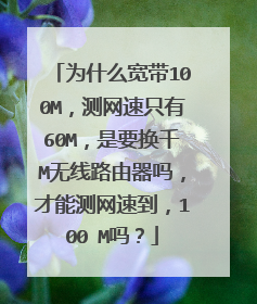 为什么宽带100M,测网速只有60M,是要换千M无线路由器吗,才能测网速到,100 M吗?