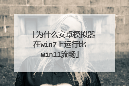 为什么安卓模拟器在win7上运行比win11流畅