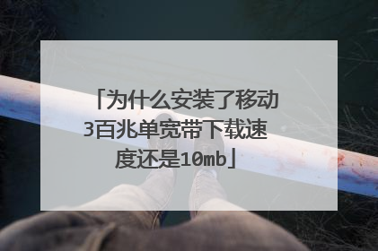 为什么安装了移动3百兆单宽带下载速度还是10mb