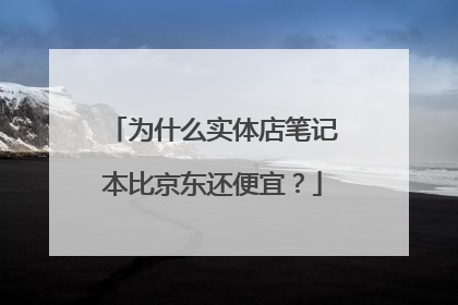 为什么实体店笔记本比京东还便宜?