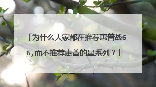 为什么大家都在推荐惠普战66,而不推荐惠普的星系列？