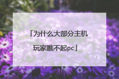 为什么大部分主机玩家瞧不起pc