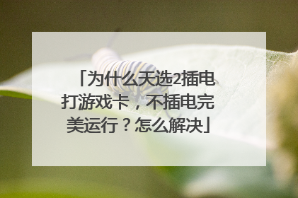 为什么天选2插电打游戏卡,不插电完美运行?怎么解决