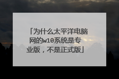 为什么太平洋电脑网的w10系统是专业版，不是正式版