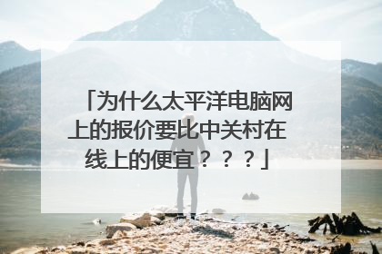 为什么太平洋电脑网上的报价要比中关村在线上的便宜???