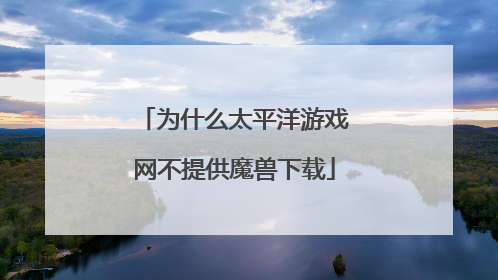 为什么太平洋游戏网不提供魔兽下载