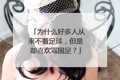 为什么好多人从来不看足球,但是却喜欢骂国足?