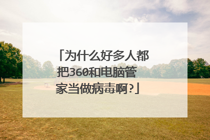 为什么好多人都把360和电脑管家当做病毒啊?