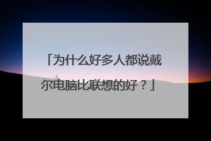 为什么好多人都说戴尔电脑比联想的好？