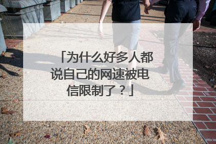 为什么好多人都说自己的网速被电信限制了?
