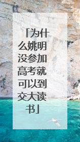 为什么姚明没参加高考就可以到交大读书