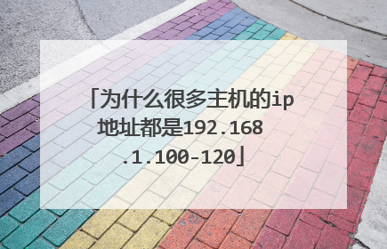 为什么很多主机的ip地址都是192.168.1.100-120