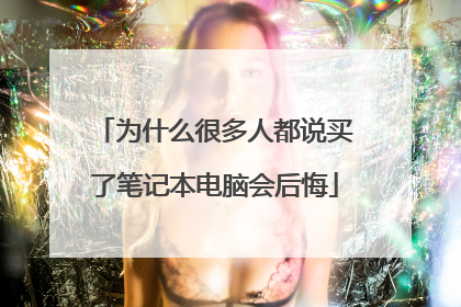 为什么很多人都说买了笔记本电脑会后悔