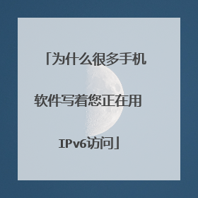 为什么很多手机软件写着您正在用IPv6访问