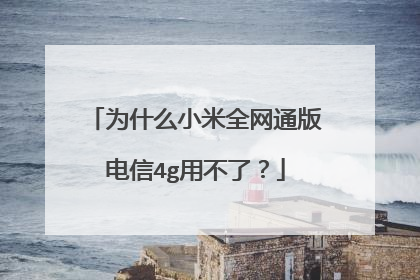 为什么小米全网通版电信4g用不了?
