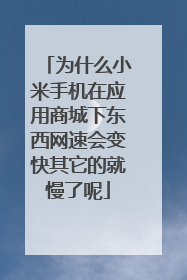 为什么小米手机在应用商城下东西网速会变快其它的就慢了呢