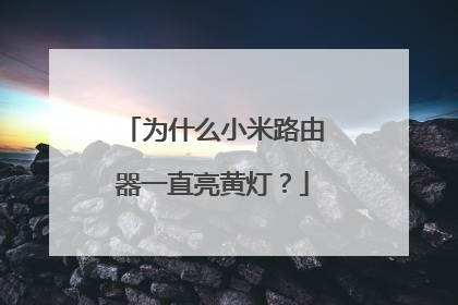 为什么小米路由器一直亮黄灯？
