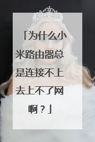 为什么小米路由器总是连接不上去上不了网啊？