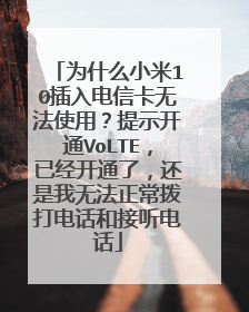 为什么小米10插入电信卡无法使用?提示开通VoLTE,已经开通了,还是我无法正常拨打电话和接听电话