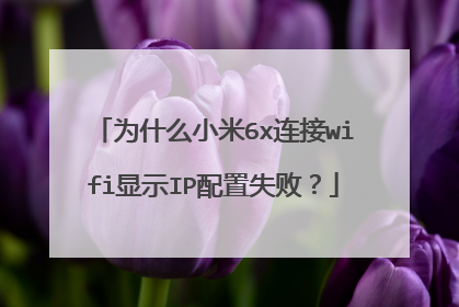 为什么小米6x连接wifi显示IP配置失败?