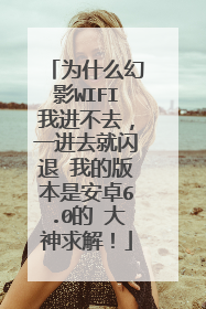 为什么幻影WIFI我进不去，一进去就闪退 我的版本是安卓6.0的 大神求解！