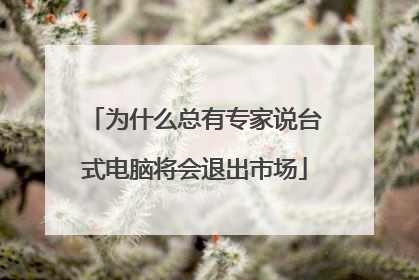 为什么总有专家说台式电脑将会退出市场