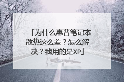 为什么惠普笔记本散热这么差?怎么解决?我用的是XP