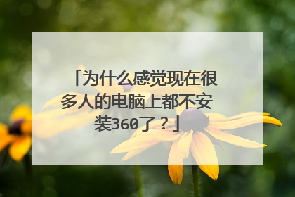 为什么感觉现在很多人的电脑上都不安装360了?