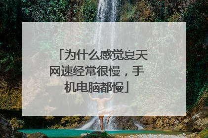 为什么感觉夏天网速经常很慢，手机电脑都慢
