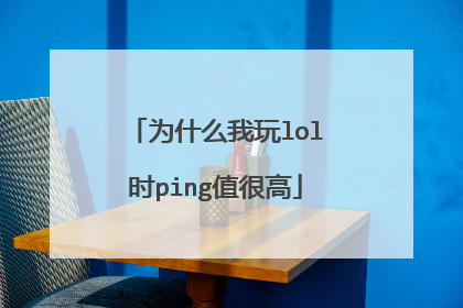 为什么我玩lol时ping值很高