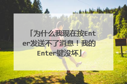 为什么我现在按Enter发送不了消息!我的Enter键没坏