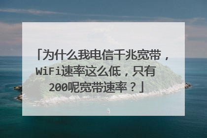 为什么我电信千兆宽带，WiFi速率这么低，只有200呢宽带速率？