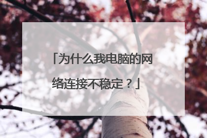 为什么我电脑的网络连接不稳定？