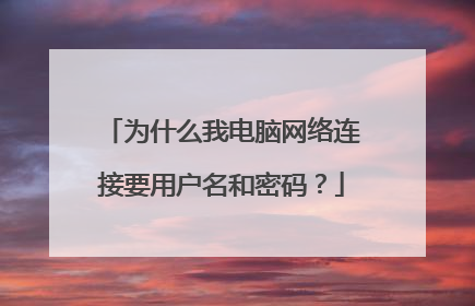 为什么我电脑网络连接要用户名和密码？