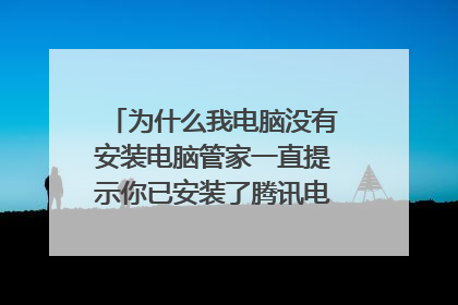 为什么我电脑没有安装电脑管家一直提示你已安装了腾讯电脑管家更新的版本