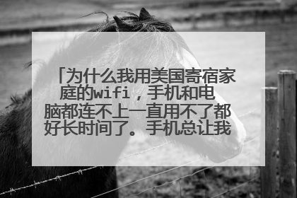为什么我用美国寄宿家庭的wifi,手机和电脑都连不上一直用不了都好长时间了。手机总让我输密码,我的