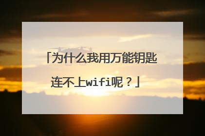 为什么我用万能钥匙连不上wifi呢？