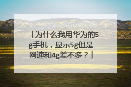 为什么我用华为的5g手机,显示5g但是网速和4g差不多?