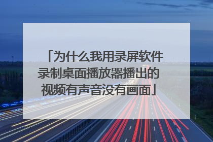 为什么我用录屏软件录制桌面播放器播出的视频有声音没有画面