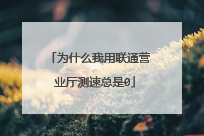 为什么我用联通营业厅测速总是0