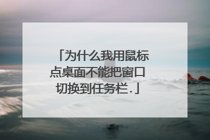 为什么我用鼠标点桌面不能把窗口切换到任务栏.