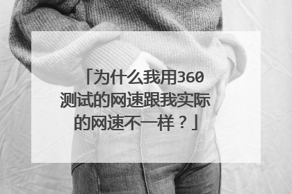 为什么我用360测试的网速跟我实际的网速不一样？