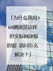 为什么我用360测速是这样 但实际网速慢的很 请问怎么解决?