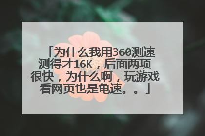 为什么我用360测速测得才16K，后面两项很快，为什么啊，玩游戏看网页也是龟速。。