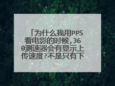 为什么我用PPS看电影的时候,360测速器会有显示上传速度?不是只有下载速度吗?